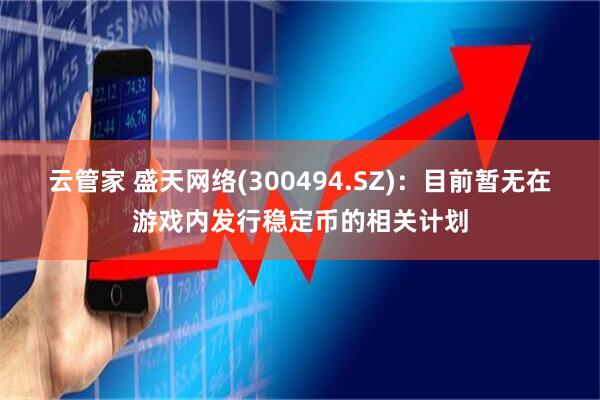云管家 盛天网络(300494.SZ)：目前暂无在游戏内发行稳定币的相关计划