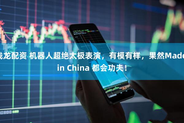钱龙配资 机器人超绝太极表演，有模有样，果然Made in China 都会功夫！