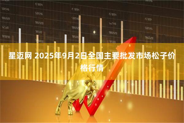 星迈网 2025年9月2日全国主要批发市场松子价格行情