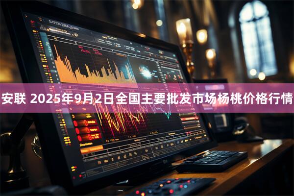 安联 2025年9月2日全国主要批发市场杨桃价格行情