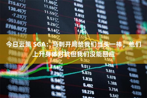今日云策 SGA：马刺开局给我们当头一棒，他们上升身体对抗但我们没能回应